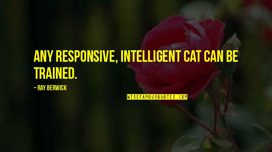 Mujica Uruguay Quotes By Ray Berwick: Any responsive, intelligent cat can be trained. Mujica Uruguay Quotes By Ray Berwick: Any responsive, intelligent cat can be trained.