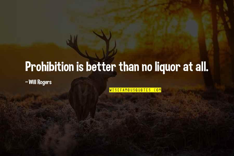 Mujik Quotes By Will Rogers: Prohibition is better than no liquor at all.