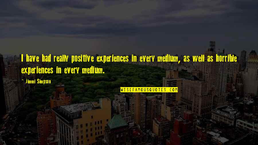 Mujiko Quotes By Jimmi Simpson: I have had really positive experiences in every Mujiko Quotes By Jimmi Simpson: I have had really positive experiences in every