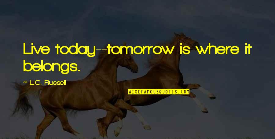 Mujzikml Quotes By L.C. Russell: Live today--tomorrow is where it belongs. Mujzikml Quotes By L.C. Russell: Live today--tomorrow is where it belongs.
