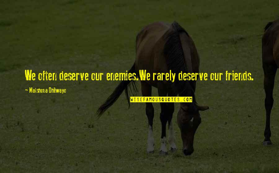 Mukaeta Quotes By Matshona Dhliwayo: We often deserve our enemies.We rarely deserve our