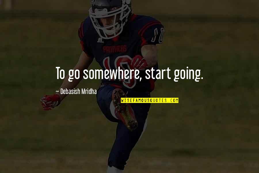 Mukai Upholstered Quotes By Debasish Mridha: To go somewhere, start going. Mukai Upholstered Quotes By Debasish Mridha: To go somewhere, start going.
