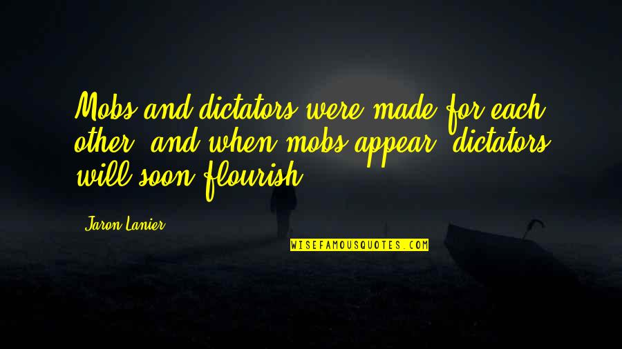 Mukaida Lull Quotes By Jaron Lanier: Mobs and dictators were made for each other, Mukaida Lull Quotes By Jaron Lanier: Mobs and dictators were made for each other,