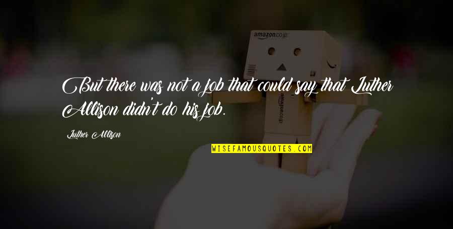 Mukaida Lull Quotes By Luther Allison: But there was not a job that could