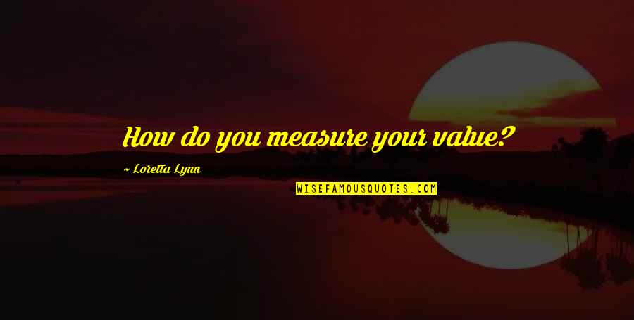 Mukama Nayambe Quotes By Loretta Lynn: How do you measure your value?