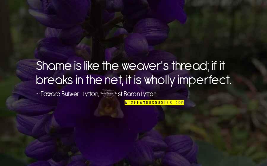 Mukama Yimuka Quotes By Edward Bulwer-Lytton, 1st Baron Lytton: Shame is like the weaver's thread; if it Mukama Yimuka Quotes By Edward Bulwer-Lytton, 1st Baron Lytton: Shame is like the weaver's thread; if it