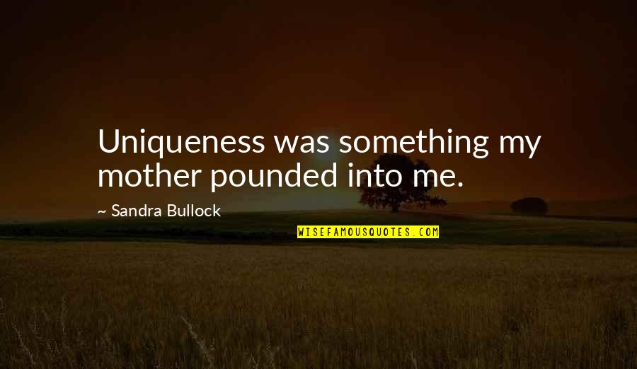 Mukamuchona Quotes By Sandra Bullock: Uniqueness was something my mother pounded into me. Mukamuchona Quotes By Sandra Bullock: Uniqueness was something my mother pounded into me.