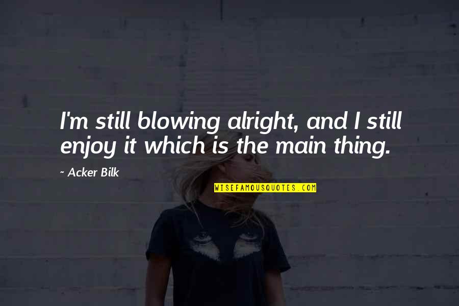 Mukamukam Quotes By Acker Bilk: I'm still blowing alright, and I still enjoy
