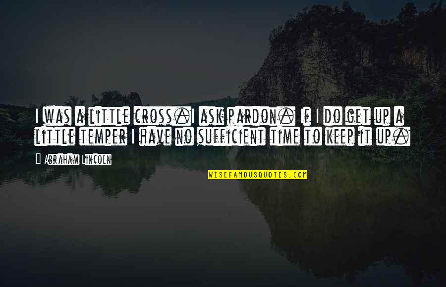 Mukanjyo Quotes By Abraham Lincoln: I was a little cross.I ask pardon. If
