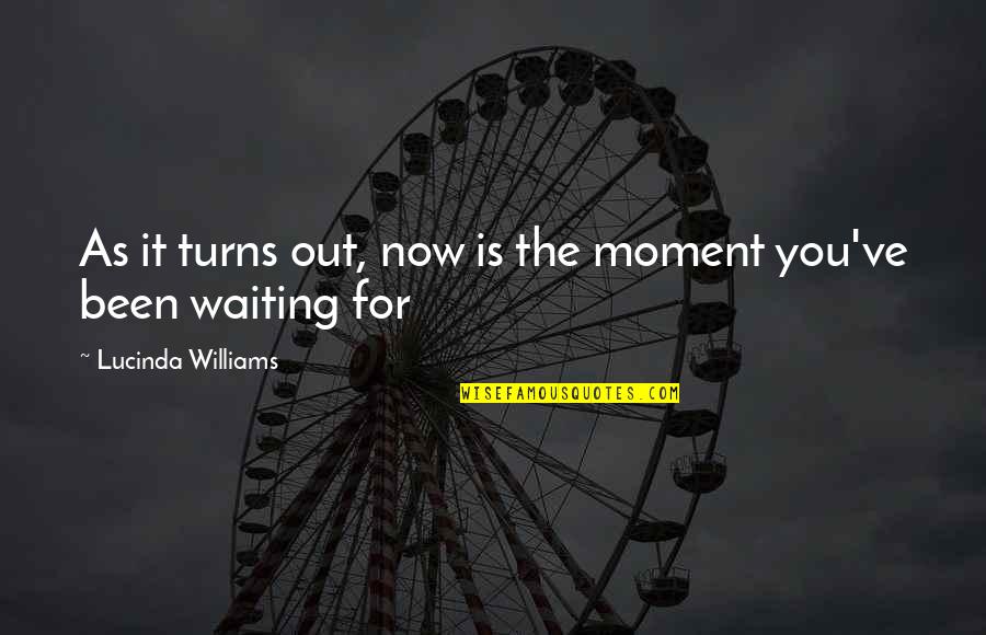 Mukavemet 1 Quotes By Lucinda Williams: As it turns out, now is the moment