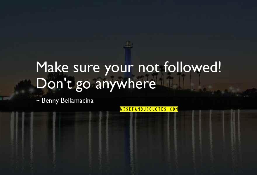 Mukavemet Ders Quotes By Benny Bellamacina: Make sure your not followed! Don't go anywhere Mukavemet Ders Quotes By Benny Bellamacina: Make sure your not followed! Don't go anywhere