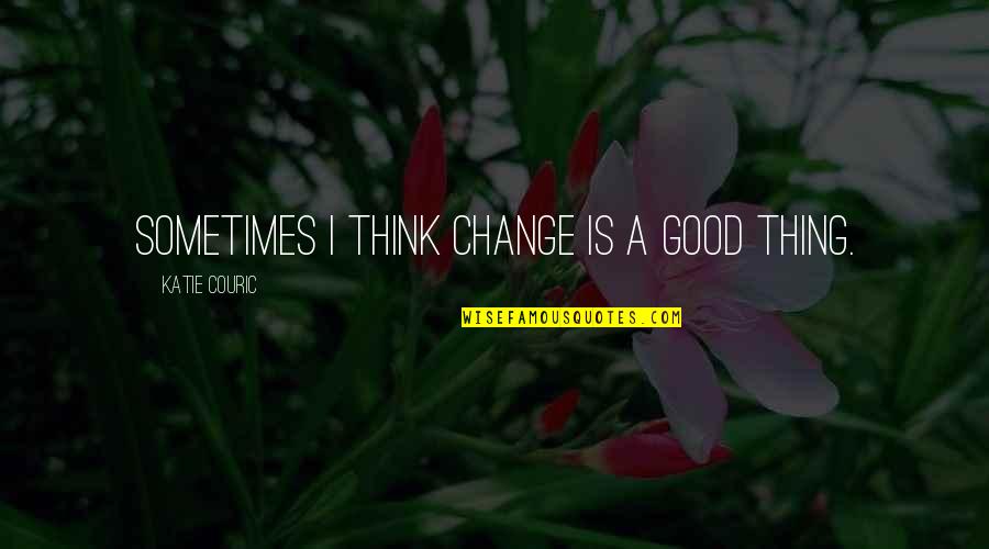Mukerji Md Quotes By Katie Couric: Sometimes I think change is a good thing. Mukerji Md Quotes By Katie Couric: Sometimes I think change is a good thing.