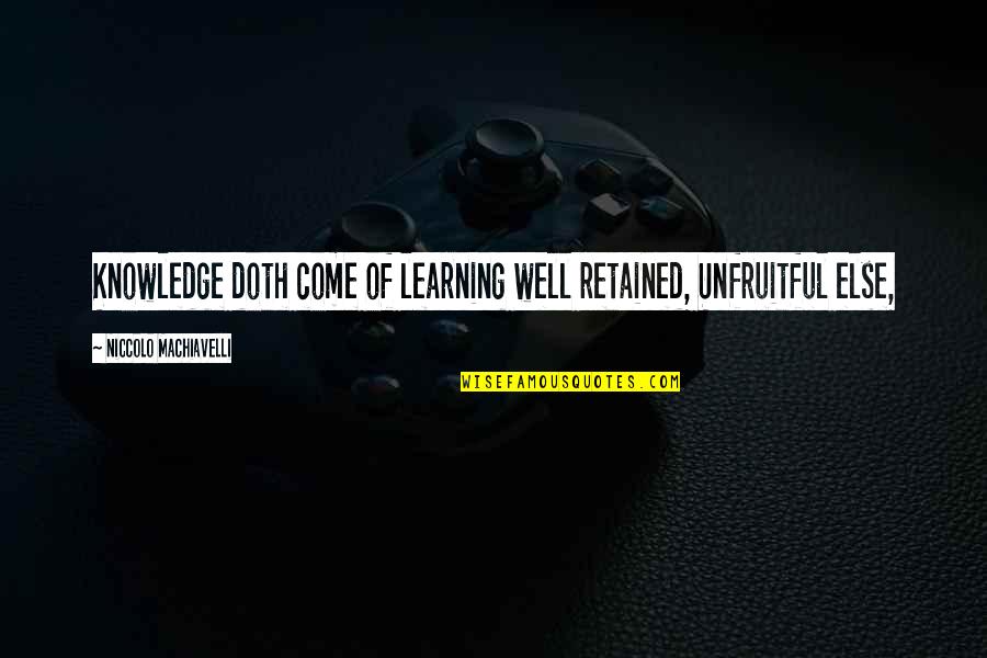 Mukerji Md Quotes By Niccolo Machiavelli: Knowledge doth come of learning well retained, Unfruitful