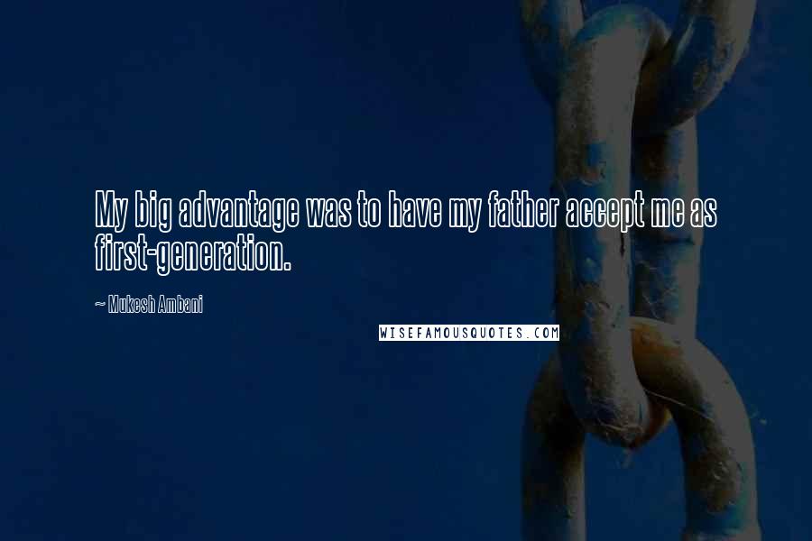 Mukesh Ambani quotes: My big advantage was to have my father accept me as first-generation.