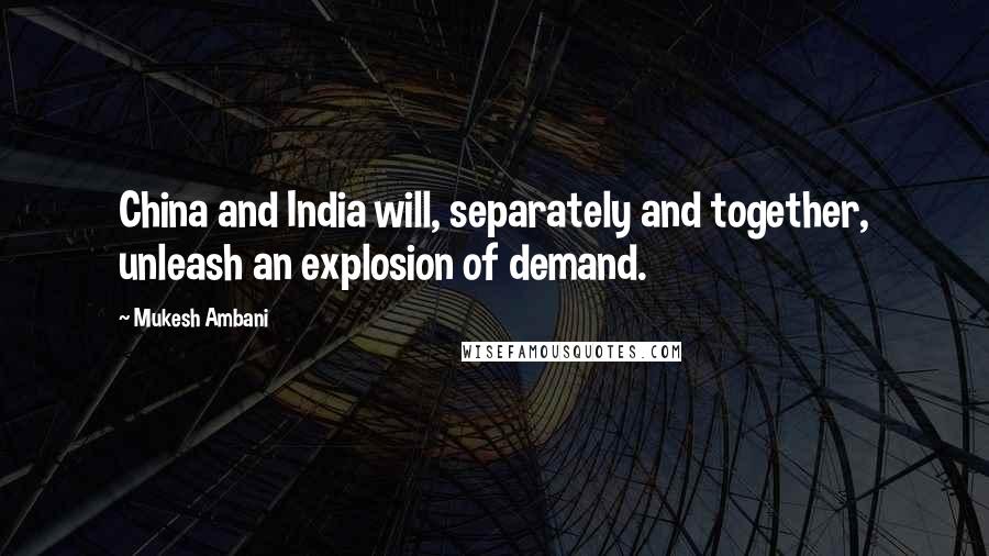 Mukesh Ambani quotes: China and India will, separately and together, unleash an explosion of demand.