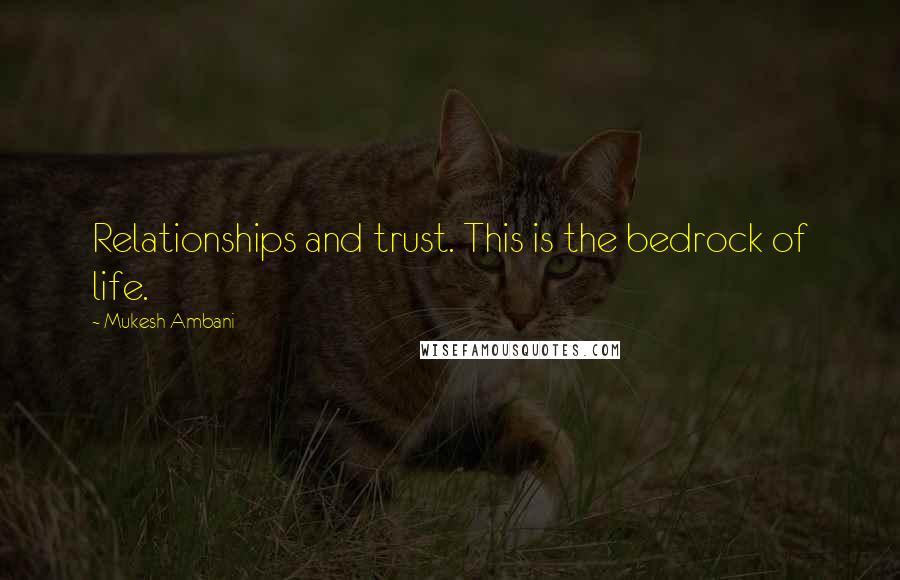 Mukesh Ambani quotes: Relationships and trust. This is the bedrock of life.