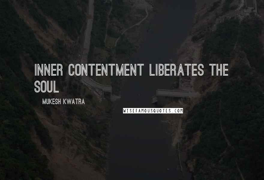 Mukesh Kwatra quotes: Inner contentment liberates the soul