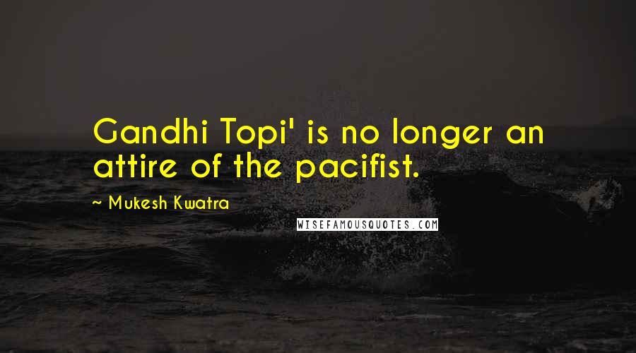 Mukesh Kwatra quotes: Gandhi Topi' is no longer an attire of the pacifist.