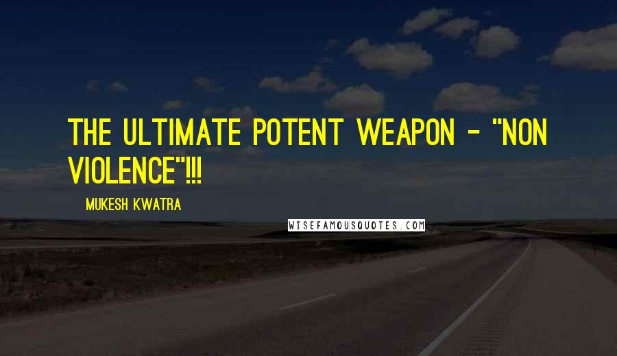 Mukesh Kwatra quotes: The ultimate potent weapon - "Non Violence"!!!