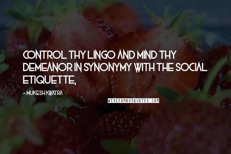 Mukesh Kwatra quotes: Control thy lingo and mind thy demeanor in synonymy with the social etiquette,