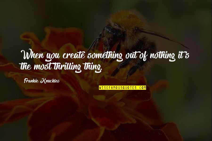 Mukha Kang Pera Quotes By Frankie Knuckles: When you create something out of nothing it's