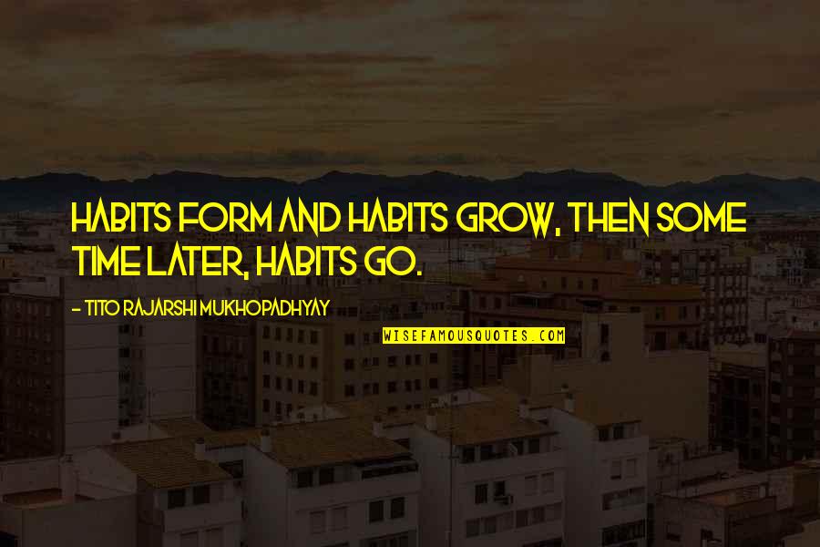 Mukhopadhyay Quotes By Tito Rajarshi Mukhopadhyay: Habits form and habits grow, Then some time Mukhopadhyay Quotes By Tito Rajarshi Mukhopadhyay: Habits form and habits grow, Then some time