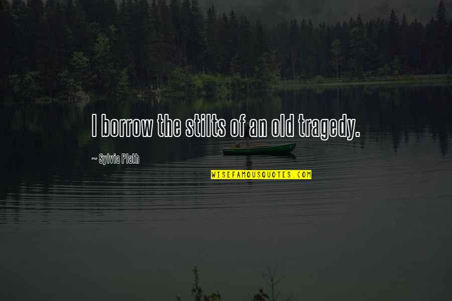 Mukimame Quotes By Sylvia Plath: I borrow the stilts of an old tragedy. Mukimame Quotes By Sylvia Plath: I borrow the stilts of an old tragedy.