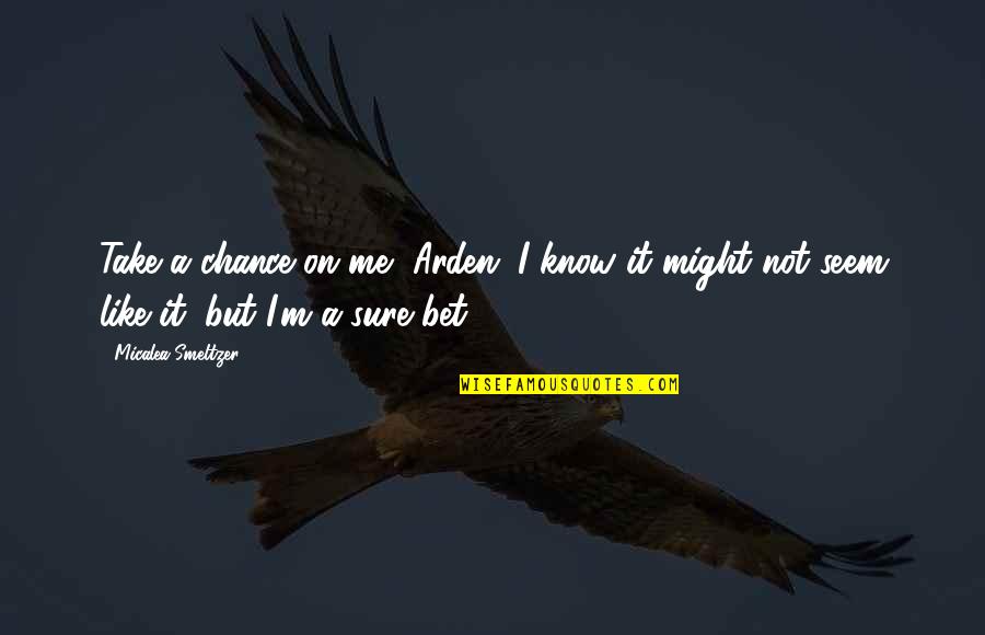 Muklo Quotes By Micalea Smeltzer: Take a chance on me, Arden. I know
