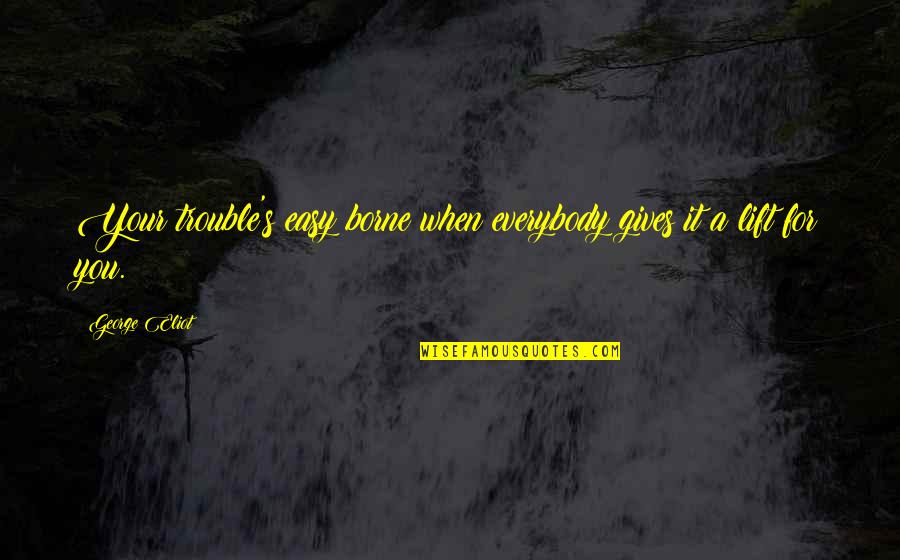 Mukluk Boots Quotes By George Eliot: Your trouble's easy borne when everybody gives it