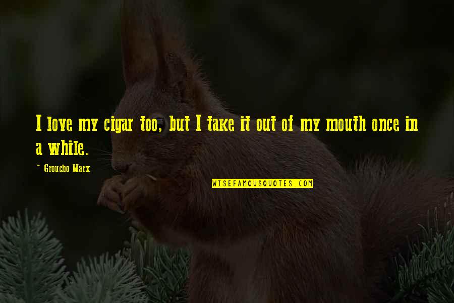 Mukluk Boots Quotes By Groucho Marx: I love my cigar too, but I take