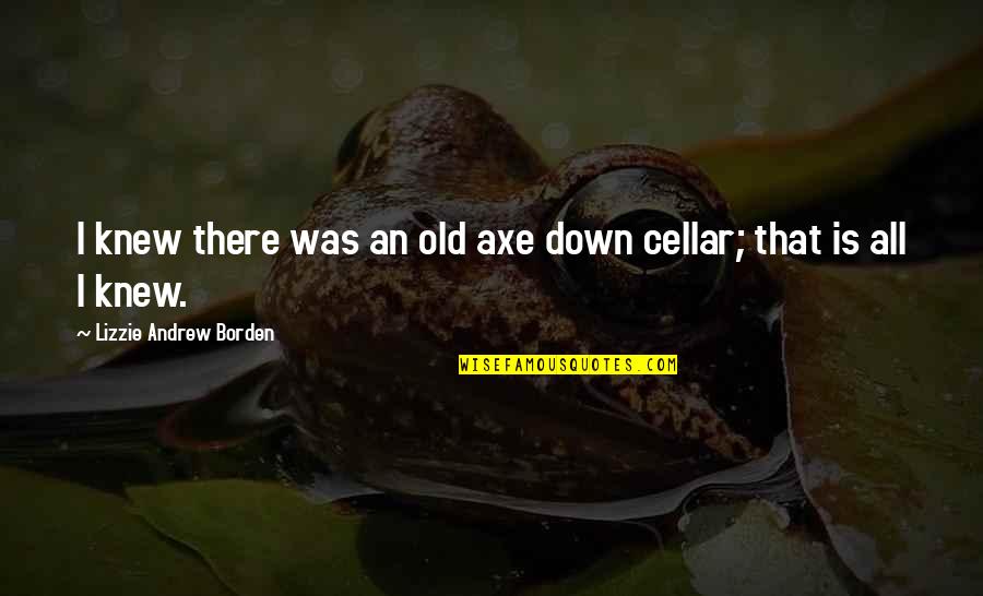 Mukluk Wearer Quotes By Lizzie Andrew Borden: I knew there was an old axe down Mukluk Wearer Quotes By Lizzie Andrew Borden: I knew there was an old axe down