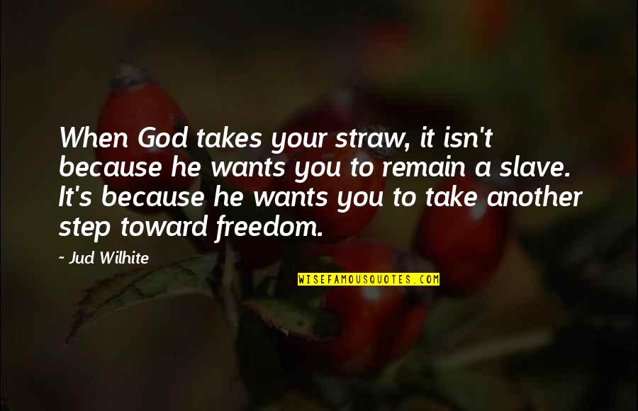 Mukolawo Quotes By Jud Wilhite: When God takes your straw, it isn't because Mukolawo Quotes By Jud Wilhite: When God takes your straw, it isn't because