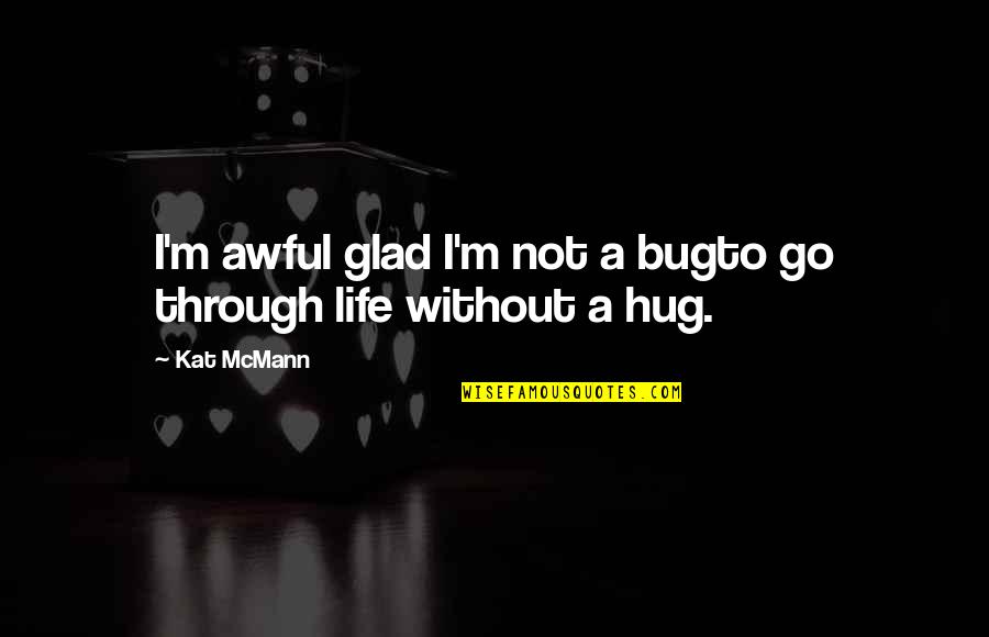 Mukomuko Quotes By Kat McMann: I'm awful glad I'm not a bugto go