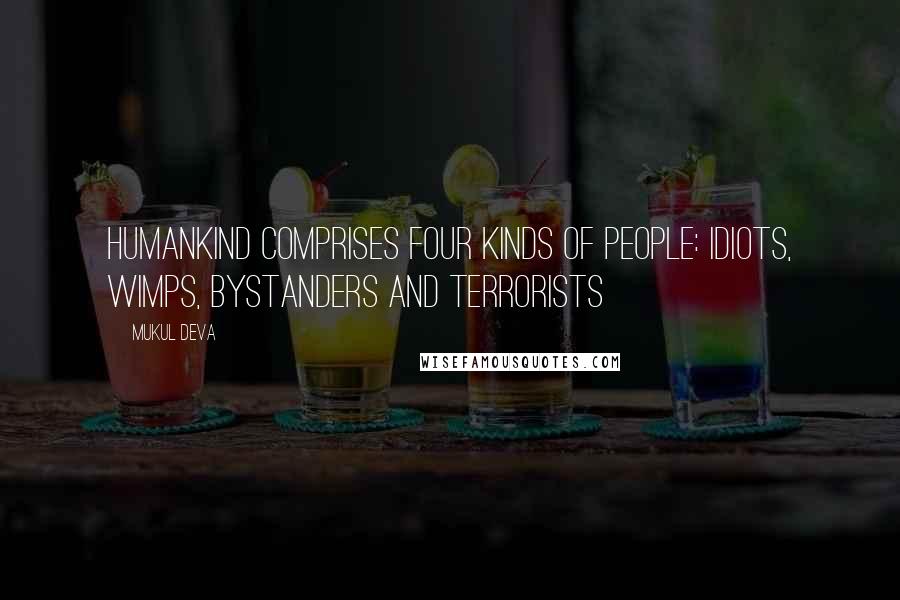 Mukul Deva quotes: Humankind comprises four kinds of people: Idiots, Wimps, Bystanders and terrorists