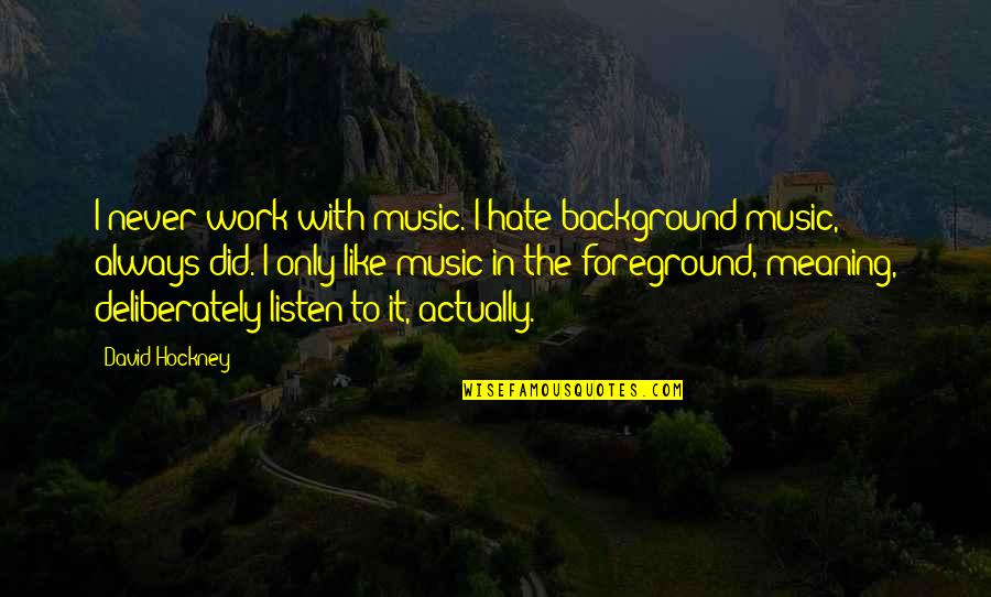 Mukwege Quits Quotes By David Hockney: I never work with music. I hate background