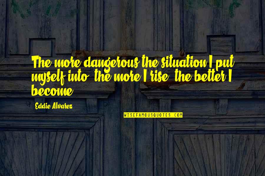 Mukwege Quits Quotes By Eddie Alvarez: The more dangerous the situation I put myself