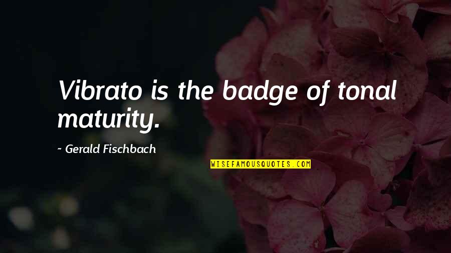 Mula Quotes By Gerald Fischbach: Vibrato is the badge of tonal maturity.