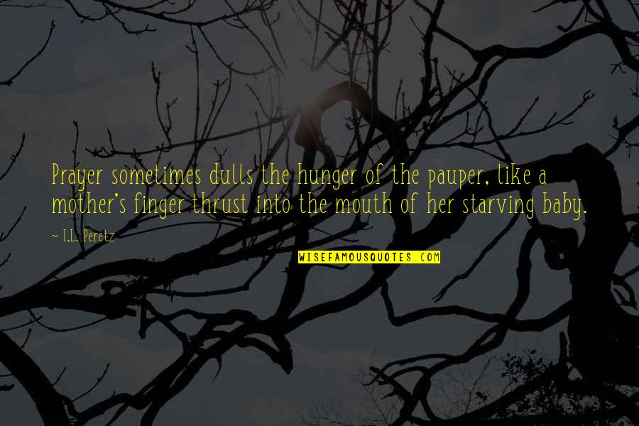 Muladhara Meditation Quotes By I.L. Peretz: Prayer sometimes dulls the hunger of the pauper, Muladhara Meditation Quotes By I.L. Peretz: Prayer sometimes dulls the hunger of the pauper,