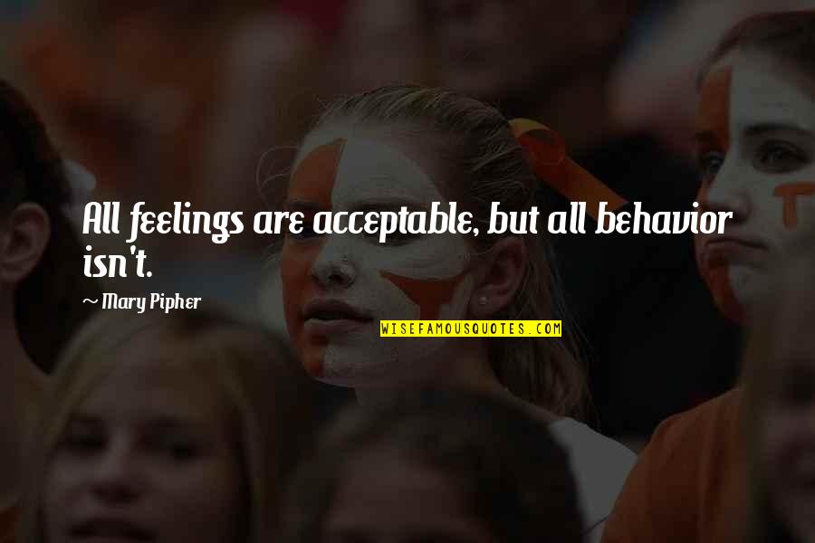 Mulaghesh Quotes By Mary Pipher: All feelings are acceptable, but all behavior isn't.