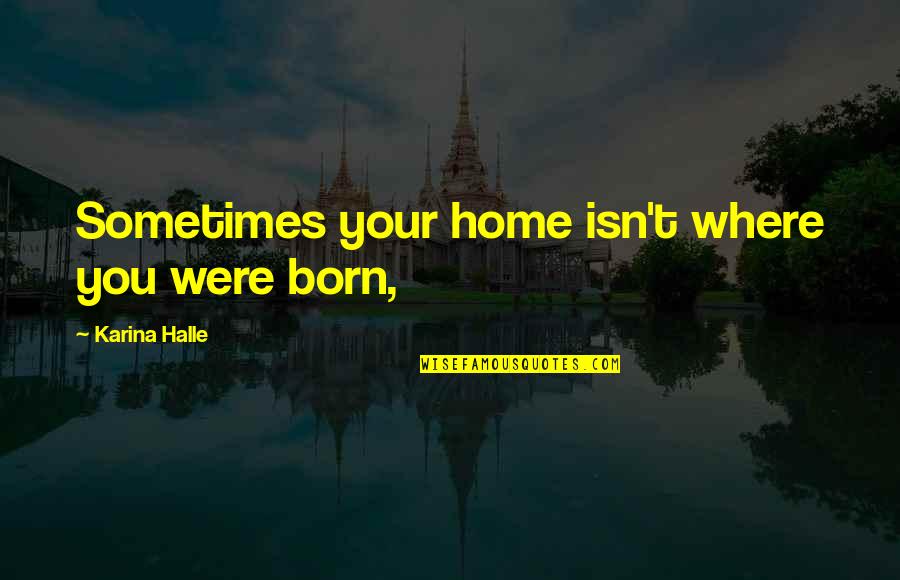 Mulai Puasa Quotes By Karina Halle: Sometimes your home isn't where you were born, Mulai Puasa Quotes By Karina Halle: Sometimes your home isn't where you were born,