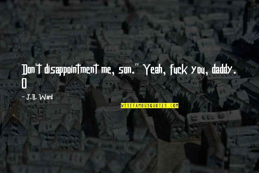 Mulakho Quotes By J.R. Ward: Don't disappointment me, son." Yeah, fuck you, daddy.