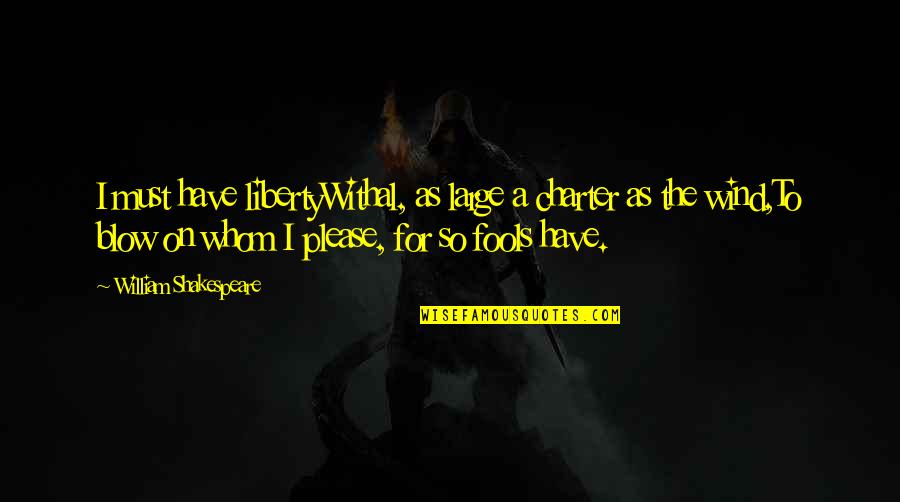 Mulambalam Quotes By William Shakespeare: I must have libertyWithal, as large a charter Mulambalam Quotes By William Shakespeare: I must have libertyWithal, as large a charter