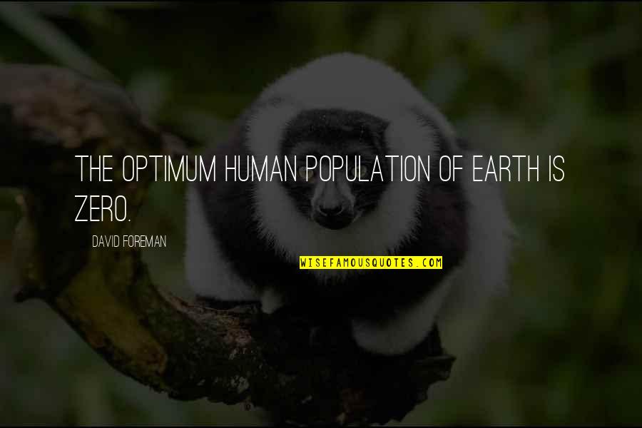 Mulania Quotes By David Foreman: The optimum human population of earth is zero.