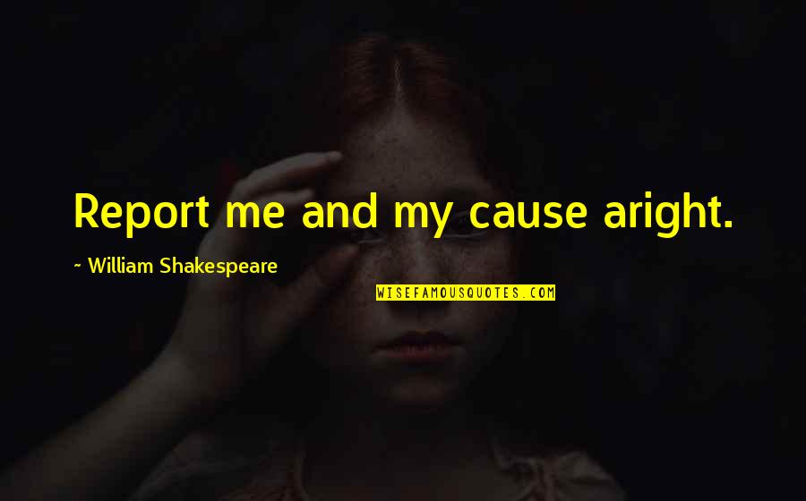Mularski Pomidory Quotes By William Shakespeare: Report me and my cause aright. Mularski Pomidory Quotes By William Shakespeare: Report me and my cause aright.