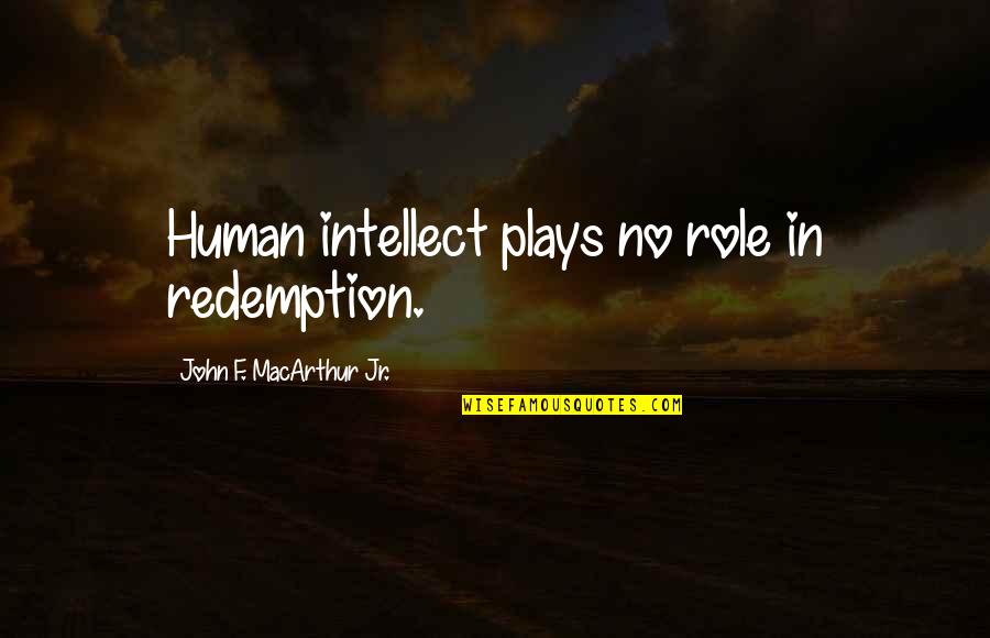 Mulatos Notak Quotes By John F. MacArthur Jr.: Human intellect plays no role in redemption. Mulatos Notak Quotes By John F. MacArthur Jr.: Human intellect plays no role in redemption.