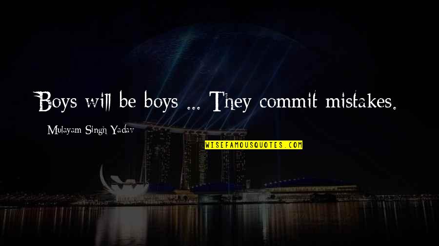 Mulayam Singh Yadav Quotes By Mulayam Singh Yadav: Boys will be boys ... They commit mistakes.