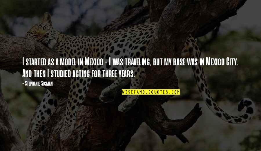 Mulberries For Sale Quotes By Stephanie Sigman: I started as a model in Mexico - Mulberries For Sale Quotes By Stephanie Sigman: I started as a model in Mexico -