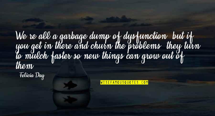 Mulch And More Quotes By Felicia Day: We're all a garbage dump of dysfunction, but