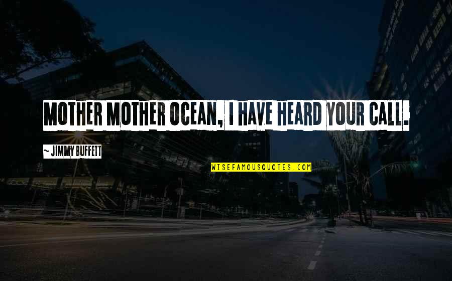 Mulchs Country Quotes By Jimmy Buffett: Mother Mother Ocean, I have heard your call. Mulchs Country Quotes By Jimmy Buffett: Mother Mother Ocean, I have heard your call.