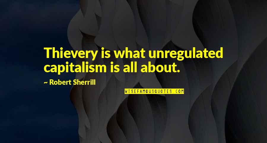 Mulder Aliens Quotes By Robert Sherrill: Thievery is what unregulated capitalism is all about.